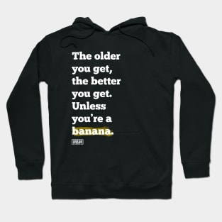 The older you get, the better you get. Unless you’re a banana. Hoodie